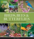 National Geographic Birds, Bees, Butterflies: Bringing Nature into Your Yard and Garden
